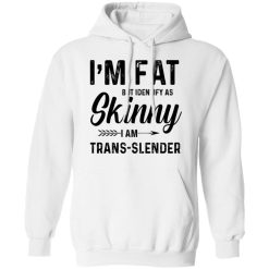 I'm Fat But Identify As Skinny I Am Trans-Slender T-Shirts, Hoodies, Long Sleeve 43
