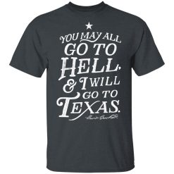 You May All Go To Hell and I Will Go To Texas Davy Crockett T-Shirts, Hoodies, Long Sleeve 27