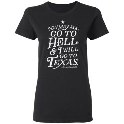 You May All Go To Hell and I Will Go To Texas Davy Crockett T-Shirts, Hoodies, Long Sleeve 33