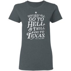 You May All Go To Hell and I Will Go To Texas Davy Crockett T-Shirts, Hoodies, Long Sleeve 35
