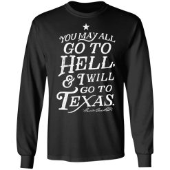 You May All Go To Hell and I Will Go To Texas Davy Crockett T-Shirts, Hoodies, Long Sleeve 41