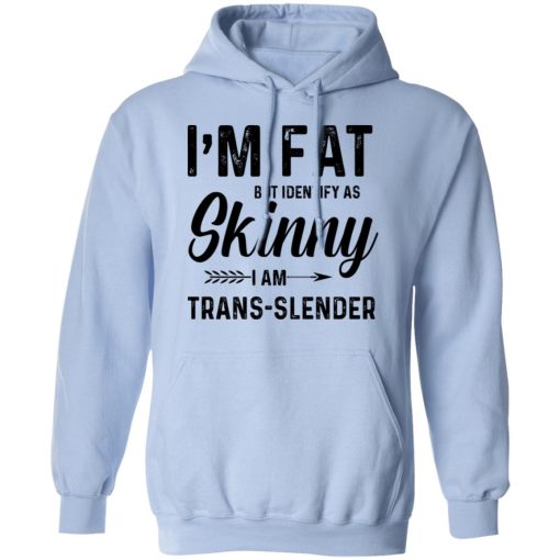 I'm Fat But Identify As Skinny I Am Trans-Slender T-Shirts, Hoodies, Long Sleeve 23
