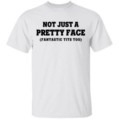 Not Just a Pretty Face, Fantastic Tits Too T-Shirts, Hoodies, Long Sleeve 25