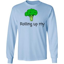Rolling Up My Broccoli T-Shirts, Hoodies, Long Sleeve 40