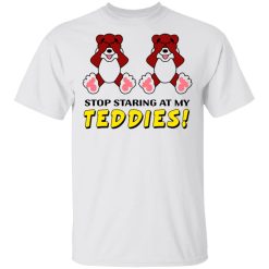 Stop Staring At My Teddies T-Shirts, Hoodies, Long Sleeve 25
