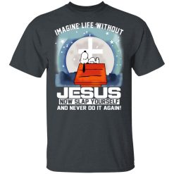 Snoopy Imagine Life Without Jesus Now Slap Yourself And Never Do It Again T-Shirts, Hoodies, Long Sleeve 27