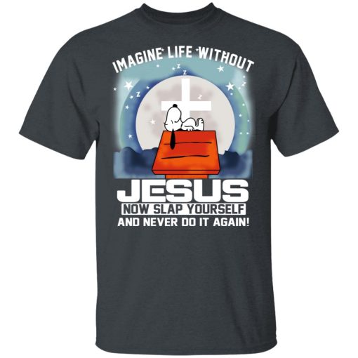 Snoopy Imagine Life Without Jesus Now Slap Yourself And Never Do It Again T-Shirts, Hoodies, Long Sleeve 3