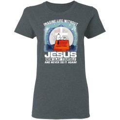 Snoopy Imagine Life Without Jesus Now Slap Yourself And Never Do It Again T-Shirts, Hoodies, Long Sleeve 35