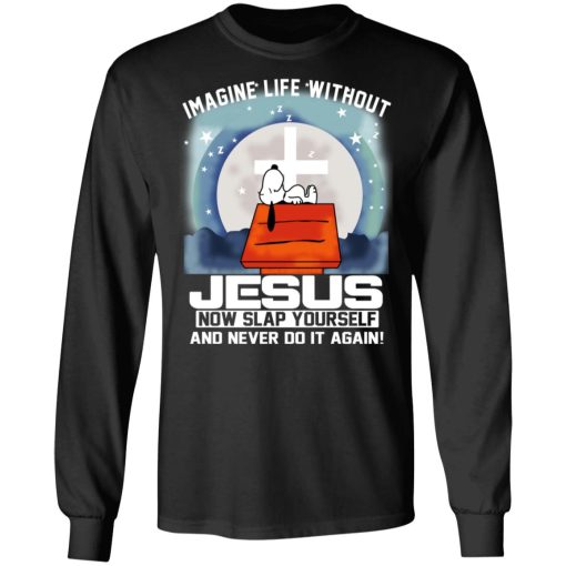 Snoopy Imagine Life Without Jesus Now Slap Yourself And Never Do It Again T-Shirts, Hoodies, Long Sleeve 17