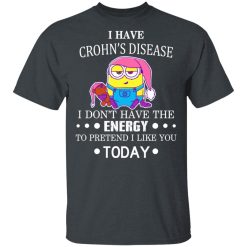 Minions I Have Crohn's Disease I Don't Have The Energy To Pretend I Like You Today T-Shirts, Hoodies, Long Sleeve 27