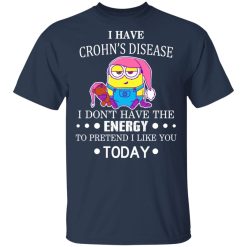 Minions I Have Crohn's Disease I Don't Have The Energy To Pretend I Like You Today T-Shirts, Hoodies, Long Sleeve 29