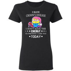 Minions I Have Crohn's Disease I Don't Have The Energy To Pretend I Like You Today T-Shirts, Hoodies, Long Sleeve 33