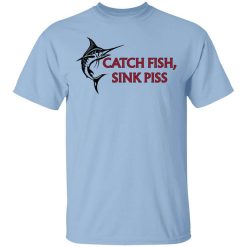 Catch Fish Sink Piss T-Shirt