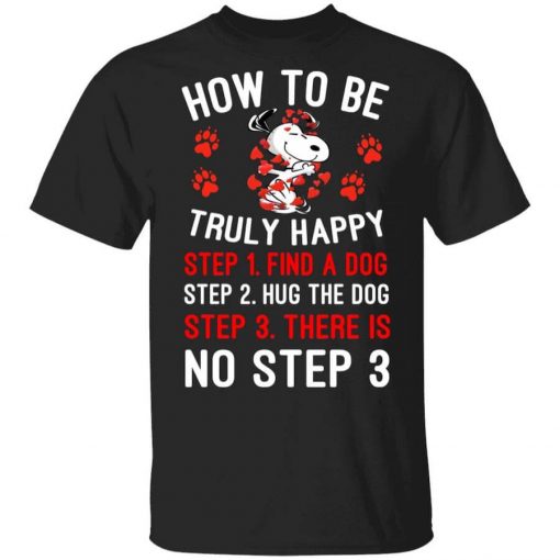 How To Be Snoopy Truly Happy Step 1 Find A Dog Step 2 Hug The Dog Step 3 There Is No Step 3 Shirt