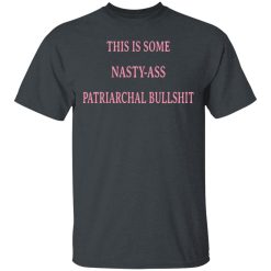 This Is Some Nasty-ass Patriarchal Bullshit T-Shirts, Hoodies, Long Sleeve 27
