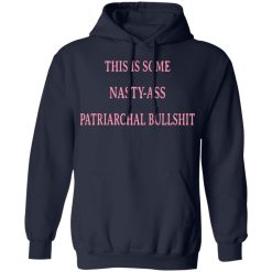 This Is Some Nasty-ass Patriarchal Bullshit T-Shirts, Hoodies, Long Sleeve 45