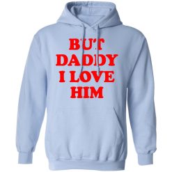 But Daddy I Love Him T-Shirts, Hoodies, Long Sleeve 45