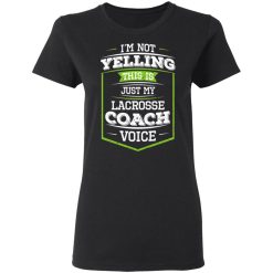 I'm Not Yelling This Is Just My Lacrosse Coach Voice T-Shirts, Hoodies, Long Sleeve 33