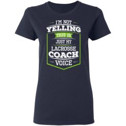 I'm Not Yelling This Is Just My Lacrosse Coach Voice T-Shirts, Hoodies, Long Sleeve 37