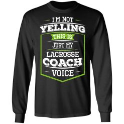 I'm Not Yelling This Is Just My Lacrosse Coach Voice T-Shirts, Hoodies, Long Sleeve 41