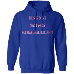 This Is Some Nasty-ass Patriarchal Bullshit T-Shirts, Hoodies, Long Sleeve 49