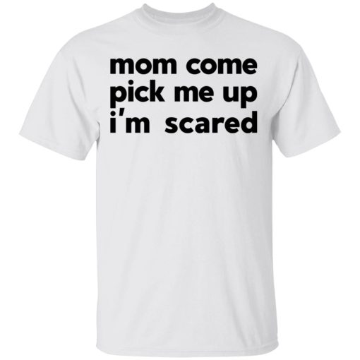 Mom Come Pick Me Up I'm Scared T-Shirts, Hoodies, Long Sleeve 3