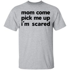 Mom Come Pick Me Up I'm Scared T-Shirts, Hoodies, Long Sleeve 27