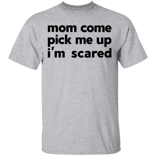 Mom Come Pick Me Up I'm Scared T-Shirts, Hoodies, Long Sleeve 5