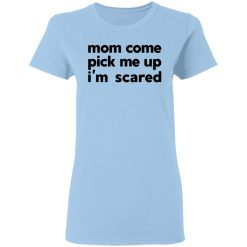Mom Come Pick Me Up I'm Scared T-Shirts, Hoodies, Long Sleeve 29