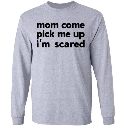 Mom Come Pick Me Up I'm Scared T-Shirts, Hoodies, Long Sleeve 13