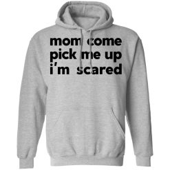 Mom Come Pick Me Up I'm Scared T-Shirts, Hoodies, Long Sleeve 41