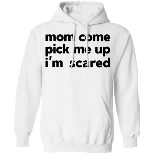 Mom Come Pick Me Up I'm Scared T-Shirts, Hoodies, Long Sleeve 21