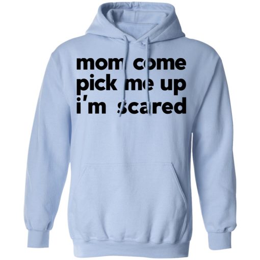 Mom Come Pick Me Up I'm Scared T-Shirts, Hoodies, Long Sleeve 23