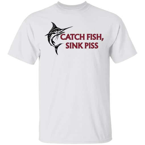 Catch Fish Sink Piss T-Shirts, Hoodies, Long Sleeve 3
