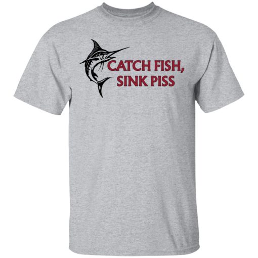 Catch Fish Sink Piss T-Shirts, Hoodies, Long Sleeve 5