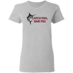 Catch Fish Sink Piss T-Shirts, Hoodies, Long Sleeve 33