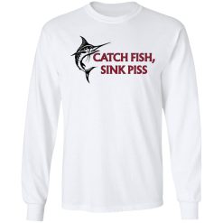 Catch Fish Sink Piss T-Shirts, Hoodies, Long Sleeve 37
