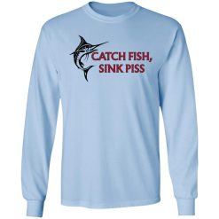 Catch Fish Sink Piss T-Shirts, Hoodies, Long Sleeve 39