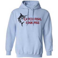 Catch Fish Sink Piss T-Shirts, Hoodies, Long Sleeve 45