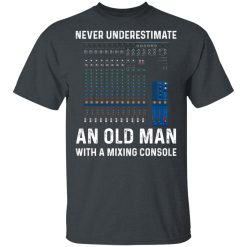 Never Underestimate An Old Man With A Mixing Console T-Shirts, Hoodies, Long Sleeve 27