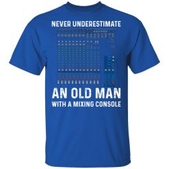 Never Underestimate An Old Man With A Mixing Console T-Shirts, Hoodies, Long Sleeve 31