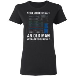 Never Underestimate An Old Man With A Mixing Console T-Shirts, Hoodies, Long Sleeve 33