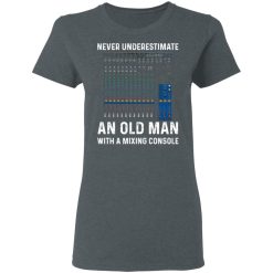 Never Underestimate An Old Man With A Mixing Console T-Shirts, Hoodies, Long Sleeve 35