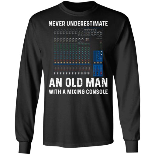 Never Underestimate An Old Man With A Mixing Console T-Shirts, Hoodies, Long Sleeve 17