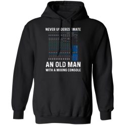 Never Underestimate An Old Man With A Mixing Console T-Shirts, Hoodies, Long Sleeve 43