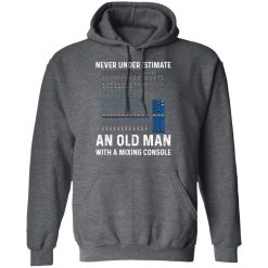Never Underestimate An Old Man With A Mixing Console T-Shirts, Hoodies, Long Sleeve 47