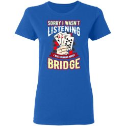 Sorry I Wasn't Listening I Was Thinking About Bridge Shirt, Hoodie, Sweatshirt 39