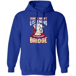 Sorry I Wasn't Listening I Was Thinking About Bridge Shirt, Hoodie, Sweatshirt 49