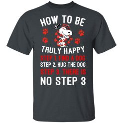 How To Be Snoopy Truly Happy Step 1 Find A Dog Step 2 Hug The Dog Step 3 There Is No Step 3 Shirt, Hoodie, Sweatshirt 27