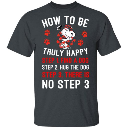 How To Be Snoopy Truly Happy Step 1 Find A Dog Step 2 Hug The Dog Step 3 There Is No Step 3 Shirt, Hoodie, Sweatshirt 3